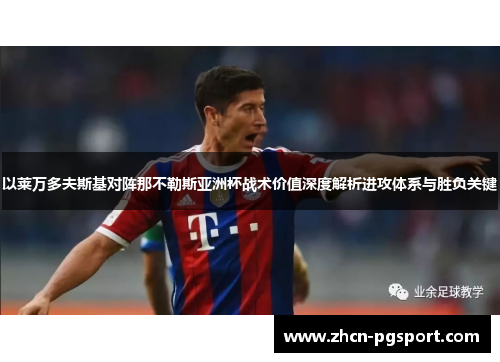 以莱万多夫斯基对阵那不勒斯亚洲杯战术价值深度解析进攻体系与胜负关键