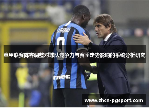 意甲联赛阵容调整对球队竞争力与赛季走势影响的系统分析研究 意甲联赛阵容调整对球队竞争力与赛季走势影响的系统分析研究