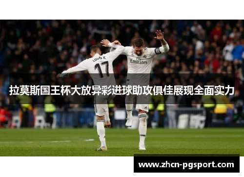 拉莫斯国王杯大放异彩进球助攻俱佳展现全面实力 拉莫斯国王杯大放异彩进球助攻俱佳展现全面实力