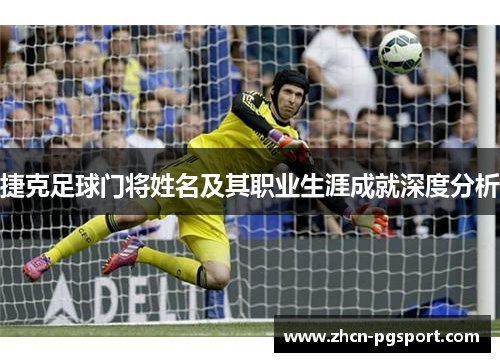 捷克足球门将姓名及其职业生涯成就深度分析