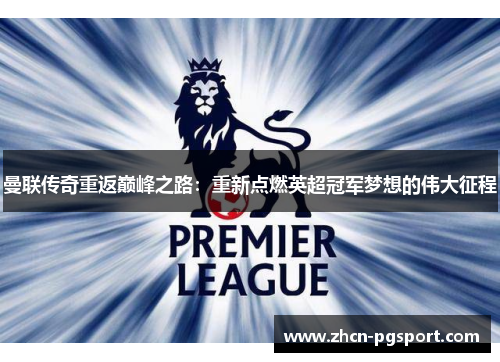 曼联传奇重返巅峰之路:重新点燃英超冠军梦想的伟大征程 曼联传奇重返巅峰之路:重新点燃英超冠军梦想的伟大征程