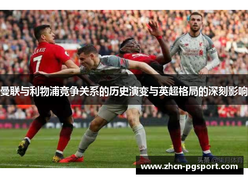 曼联与利物浦竞争关系的历史演变与英超格局的深刻影响 曼联与利物浦竞争关系的历史演变与英超格局的深刻影响