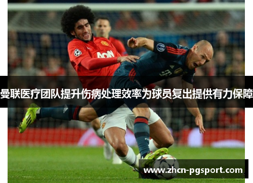 曼联医疗团队提升伤病处理效率为球员复出提供有力保障