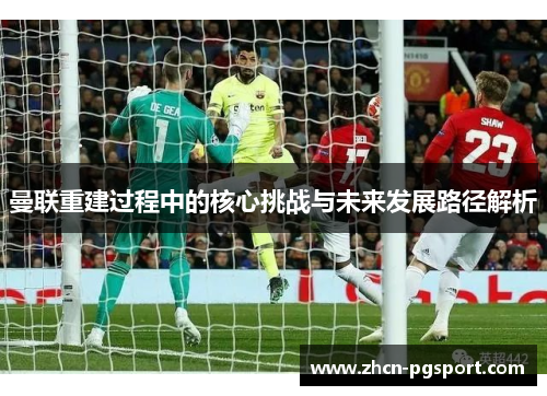 曼联重建过程中的核心挑战与未来发展路径解析