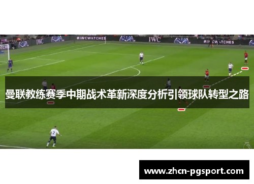 曼联教练赛季中期战术革新深度分析引领球队转型之路