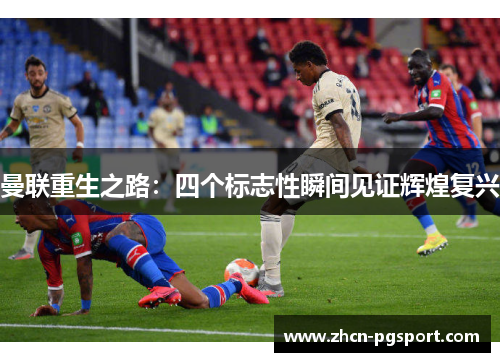 曼联重生之路：四个标志性瞬间见证辉煌复兴