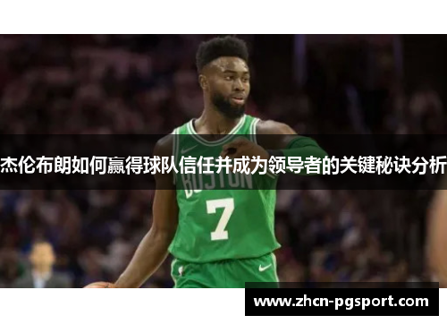 杰伦布朗如何赢得球队信任并成为领导者的关键秘诀分析 杰伦布朗如何赢得球队信任并成为领导者的关键秘诀分析