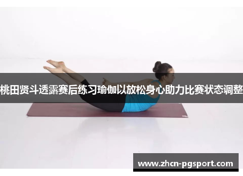 桃田贤斗透露赛后练习瑜伽以放松身心助力比赛状态调整 桃田贤斗透露赛后练习瑜伽以放松身心助力比赛状态调整