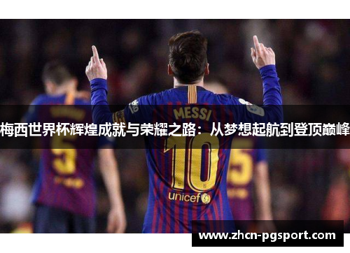梅西世界杯辉煌成就与荣耀之路：从梦想起航到登顶巅峰