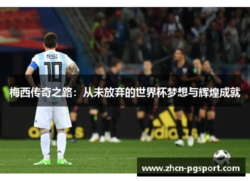 梅西传奇之路：从未放弃的世界杯梦想与辉煌成就