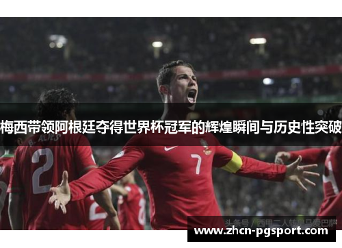 梅西带领阿根廷夺得世界杯冠军的辉煌瞬间与历史性突破 梅西带领阿根廷夺得世界杯冠军的辉煌瞬间与历史性突破