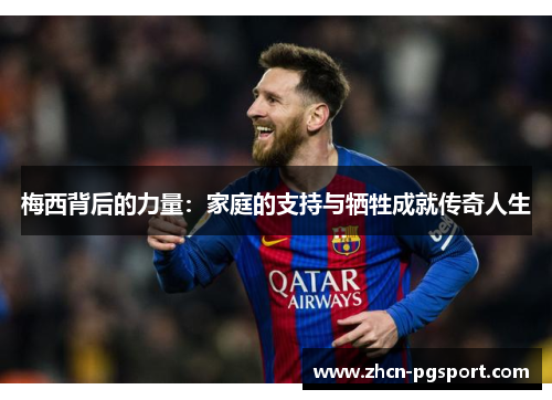 梅西背后的力量：家庭的支持与牺牲成就传奇人生