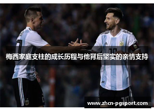 梅西家庭支柱的成长历程与他背后坚实的亲情支持 梅西家庭支柱的成长历程与他背后坚实的亲情支持