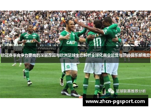 欧冠赛事竞争力更高的深层原因与欧洲足球生态解析全球化商业运营与顶级俱乐部博弈 欧冠赛事竞争力更高的深层原因与欧洲足球生态解析全球化商业运营与顶级俱乐部博弈