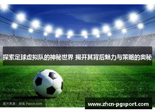 探索足球虚拟队的神秘世界 揭开其背后魅力与策略的奥秘